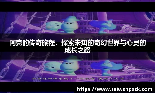 阿克的传奇旅程：探索未知的奇幻世界与心灵的成长之路