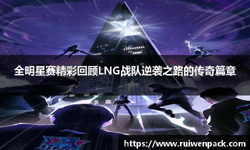 全明星赛精彩回顾LNG战队逆袭之路的传奇篇章